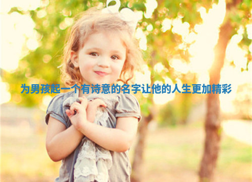 为男孩起一个有诗意的名字让他的人生更加精彩 为男孩起一个有诗意的名字让他的人生更加精彩