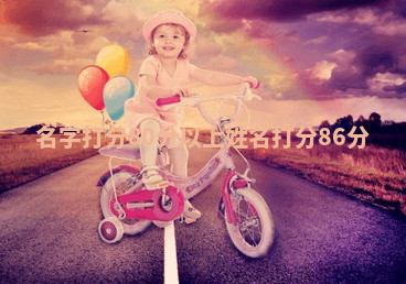 名字打分80分以上 姓名打分86分 名字打分80分以上 姓名打分86分