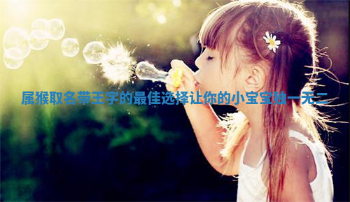 属猴取名带王字的最佳选择让你的小宝宝独一无二