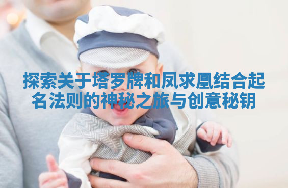 探索关于塔罗牌和凤求凰结合起名法则的神秘之旅与创意秘钥