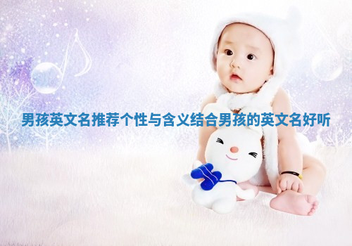 男孩英文名推荐个性与含义结合_男孩的英文名好听